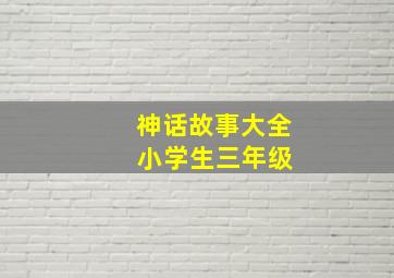 神话故事大全 小学生三年级